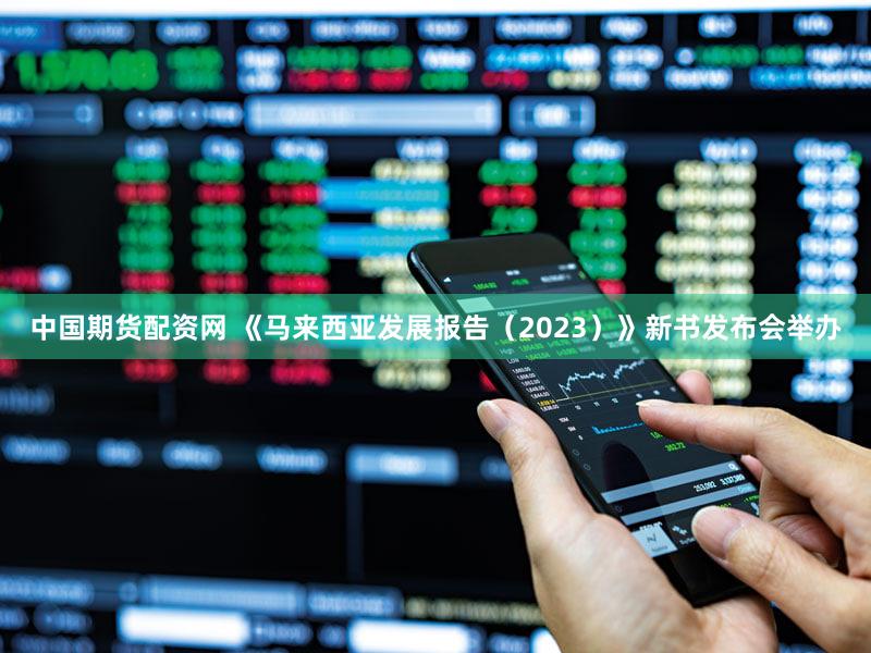 中国期货配资网 《马来西亚发展报告（2023）》新书发布会举办