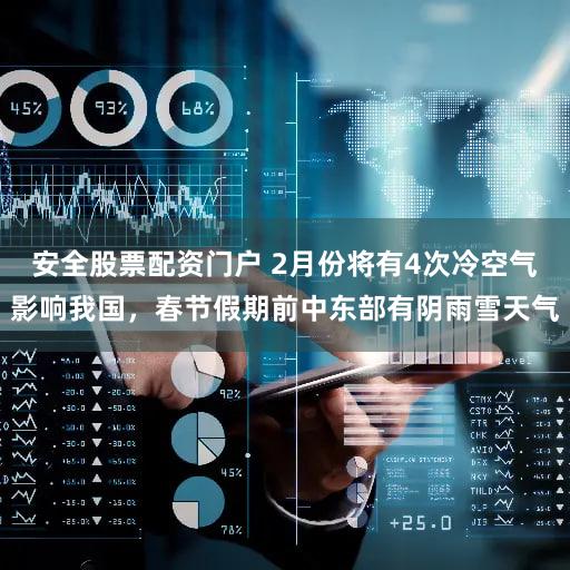 安全股票配资门户 2月份将有4次冷空气影响我国，春节假期前中东部有阴雨雪天气