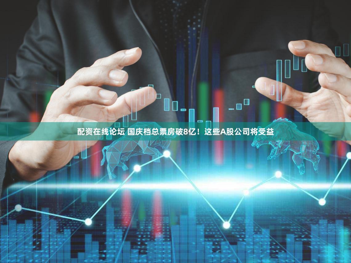 配资在线论坛 国庆档总票房破8亿！这些A股公司将受益