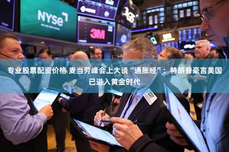 专业股票配资价格 麦当劳峰会上大谈“通胀经”：特朗普豪言美国已进入黄金时代