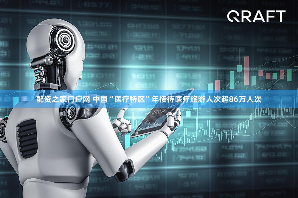 配资之家门户网 中国“医疗特区”年接待医疗旅游人次超86万人次