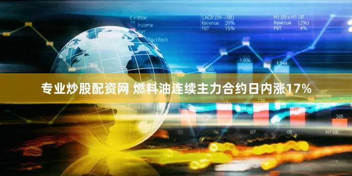专业炒股配资网 燃料油连续主力合约日内涨17%