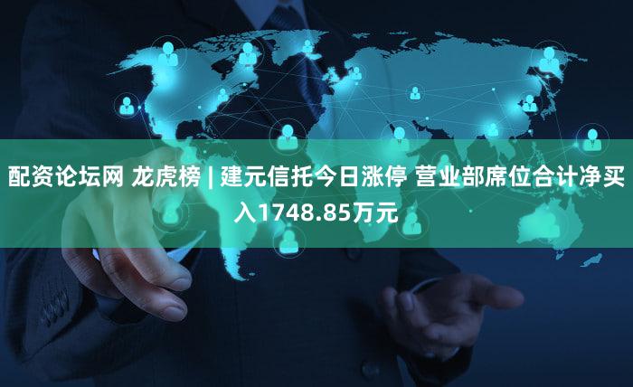 配资论坛网 龙虎榜 | 建元信托今日涨停 营业部席位合计净买入1748.85万元