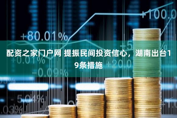配资之家门户网 提振民间投资信心，湖南出台19条措施