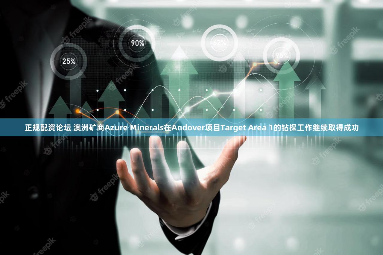 正规配资论坛 澳洲矿商Azure Minerals在Andover项目Target Area 1的钻探工作继续取得成功