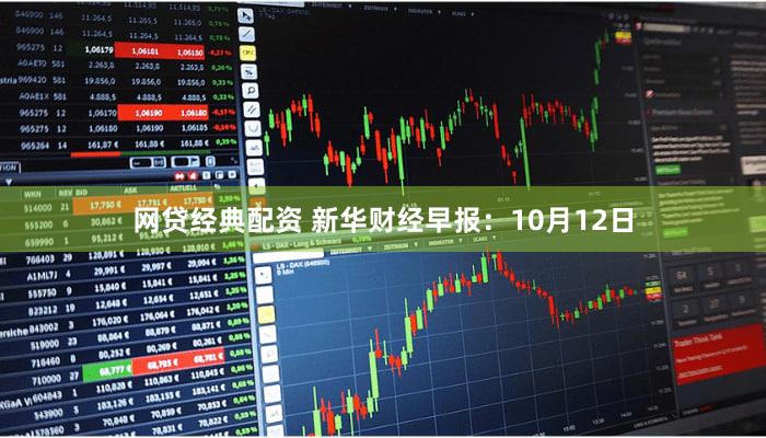 网贷经典配资 新华财经早报：10月12日