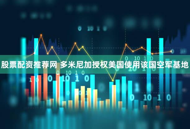股票配资推荐网 多米尼加授权美国使用该国空军基地