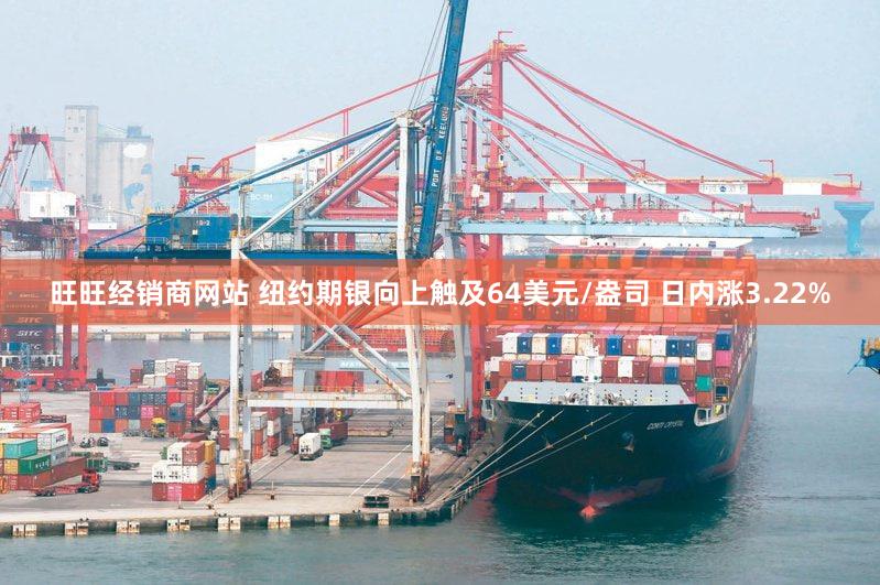 旺旺经销商网站 纽约期银向上触及64美元/盎司 日内涨3.22%