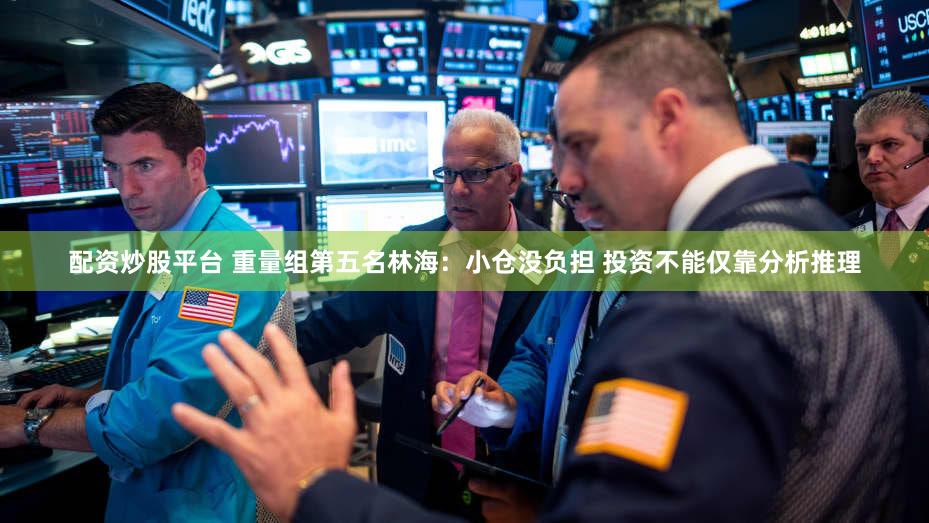配资炒股平台 重量组第五名林海：小仓没负担 投资不能仅靠分析推理