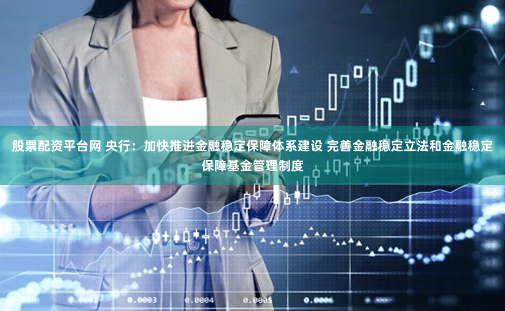 股票配资平台网 央行：加快推进金融稳定保障体系建设 完善金融稳定立法和金融稳定保障基金管理制度