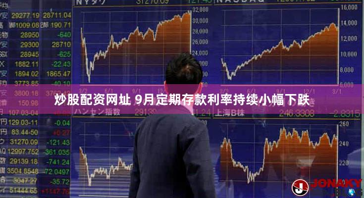 炒股配资网址 9月定期存款利率持续小幅下跌