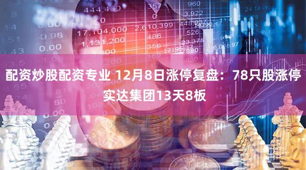 配资炒股配资专业 12月8日涨停复盘:78只股涨停 实达集团13天8板