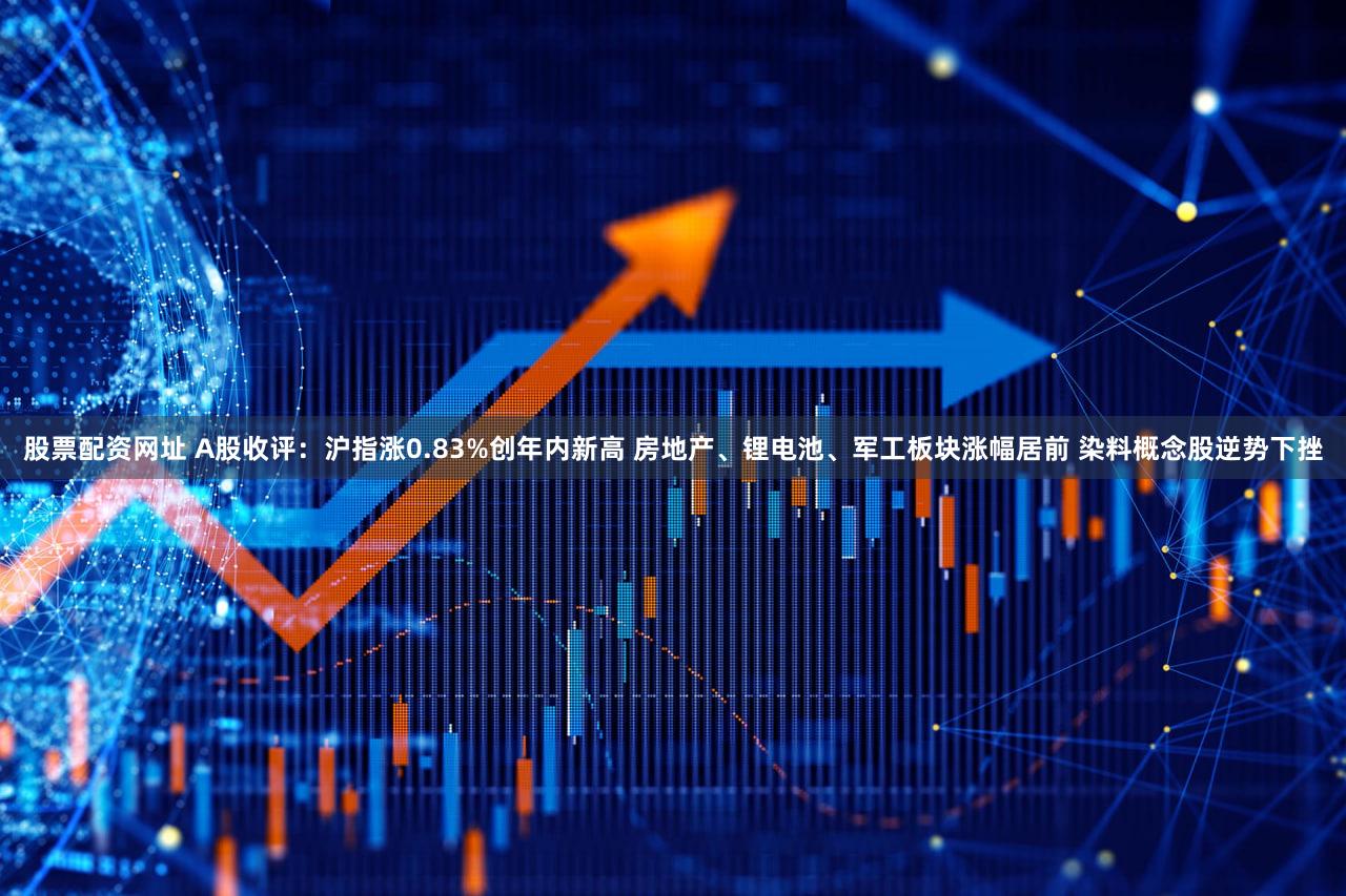 股票配资网址 A股收评:沪指涨0.83%创年内新高 房地产、锂电池、军工板块涨幅居前 染料概念股逆势下挫