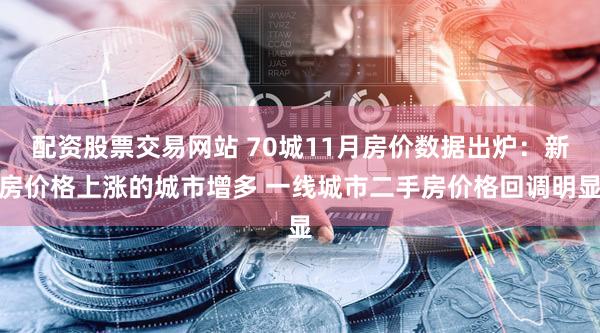 配资股票交易网站 70城11月房价数据出炉：新房价格上涨的城市增多 一线城市二手房价格回调明显