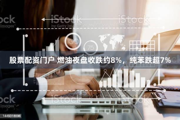 股票配资门户 燃油夜盘收跌约8%，纯苯跌超7%