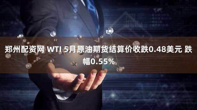 郑州配资网 WTI 5月原油期货结算价收跌0.48美元 跌幅0.55%