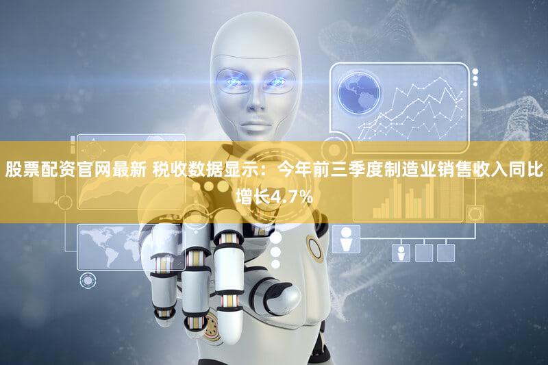 股票配资官网最新 税收数据显示：今年前三季度制造业销售收入同比增长4.7%