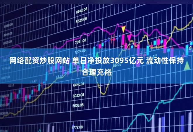 网络配资炒股网站 单日净投放3095亿元 流动性保持合理充裕