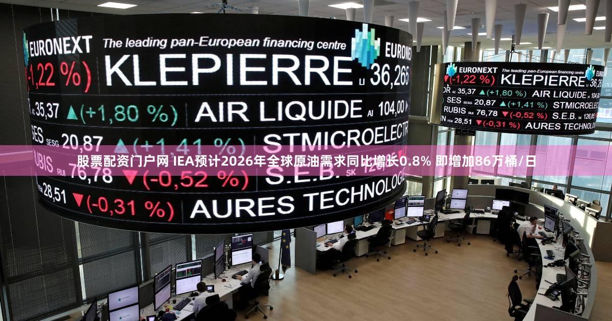 股票配资门户网 IEA预计2026年全球原油需求同比增长0.8% 即增加86万桶/日