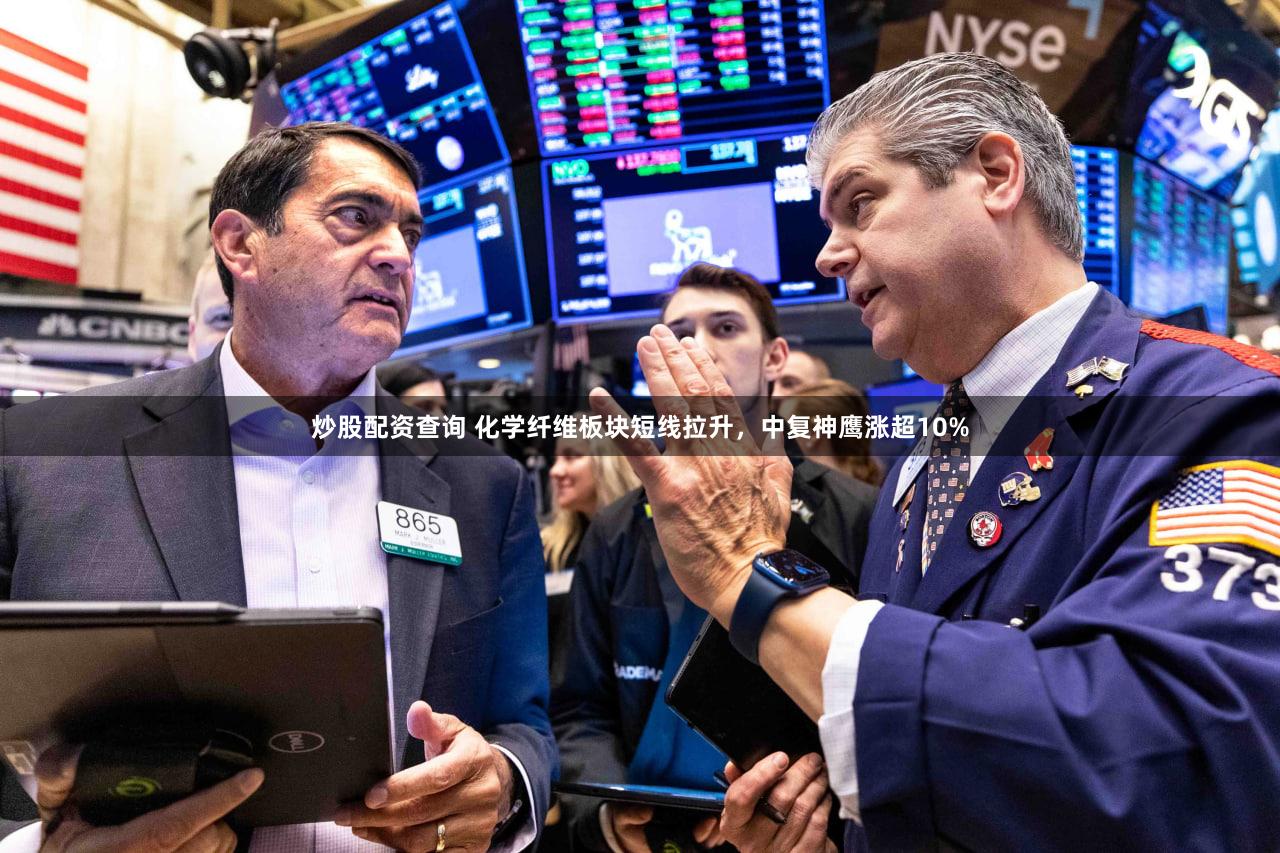 炒股配资查询 化学纤维板块短线拉升，中复神鹰涨超10%