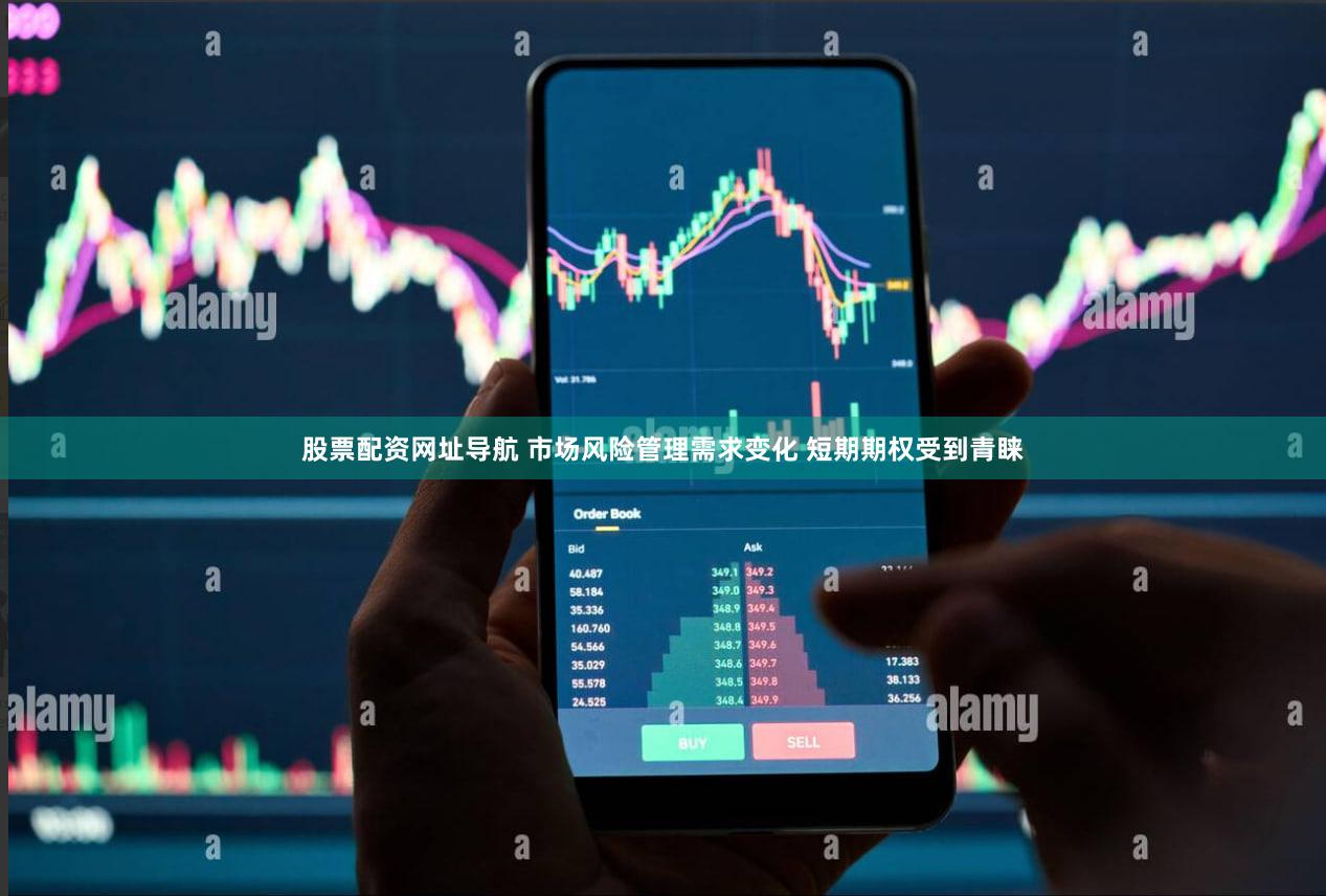 股票配资网址导航 市场风险管理需求变化 短期期权受到青睐