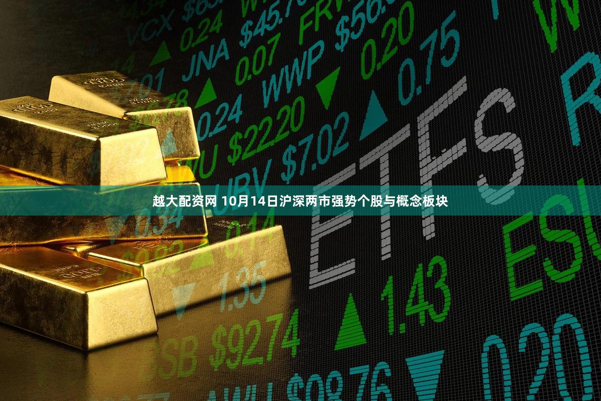 越大配资网 10月14日沪深两市强势个股与概念板块