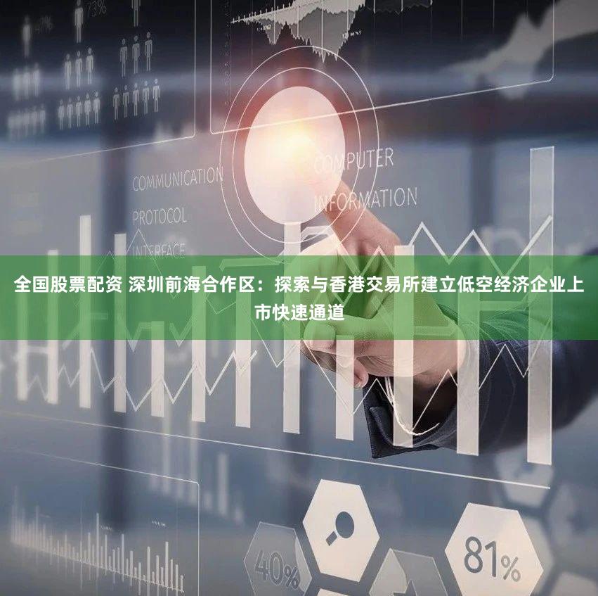 全国股票配资 深圳前海合作区：探索与香港交易所建立低空经济企业上市快速通道