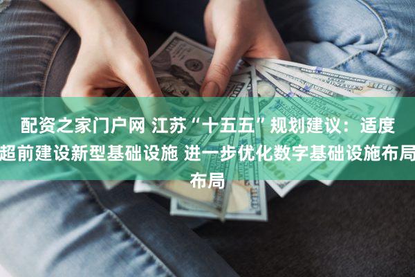 配资之家门户网 江苏“十五五”规划建议：适度超前建设新型基础设施 进一步优化数字基础设施布局