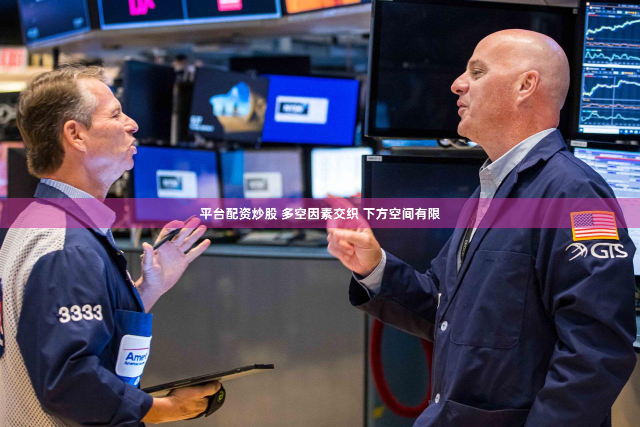 平台配资炒股 多空因素交织 下方空间有限