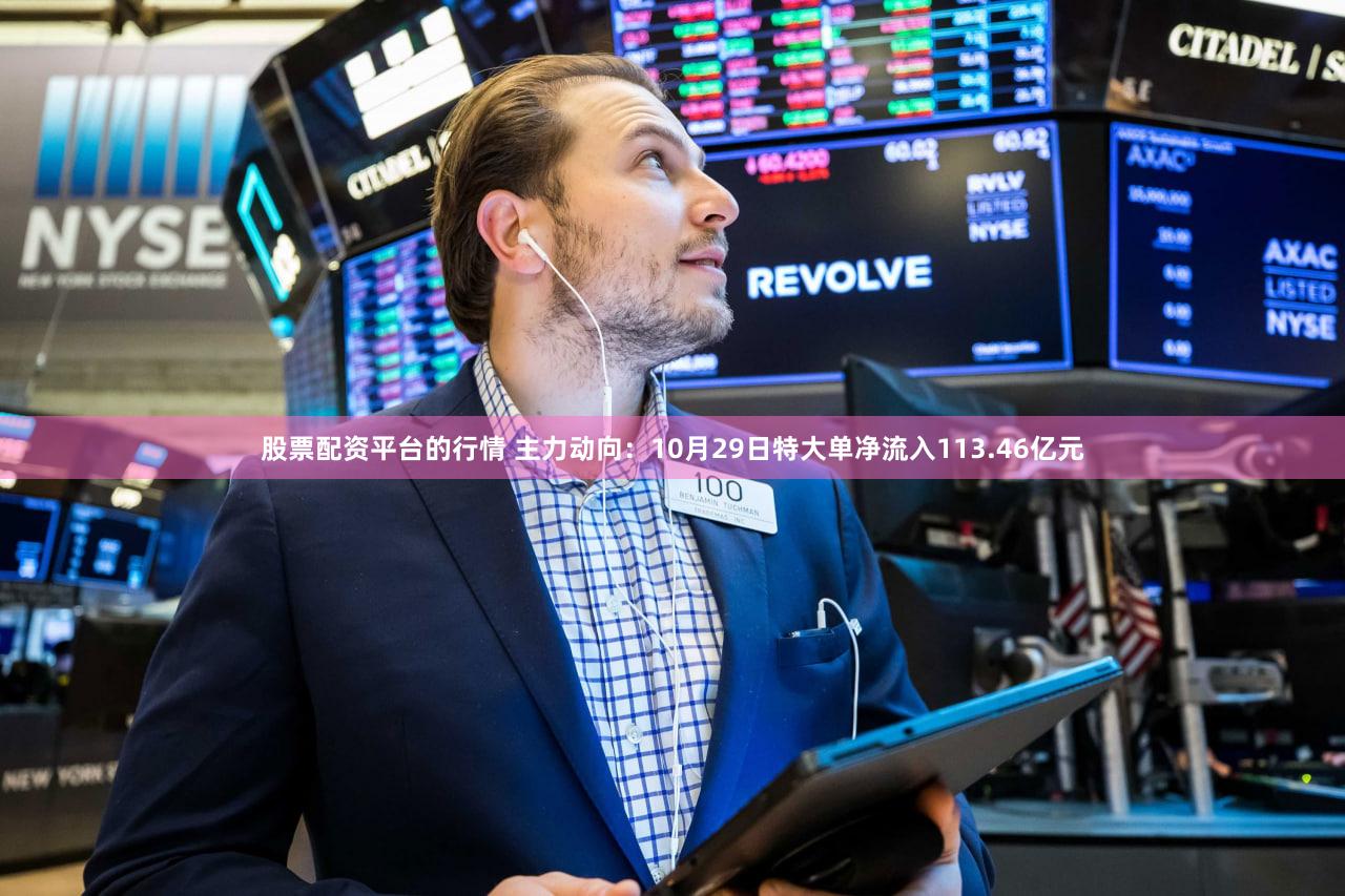 股票配资平台的行情 主力动向：10月29日特大单净流入113.46亿元