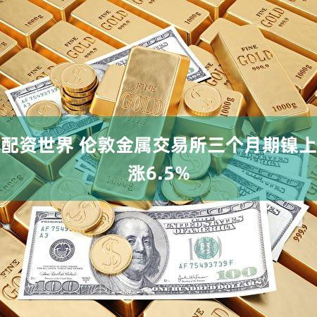 配资世界 伦敦金属交易所三个月期镍上涨6.5%