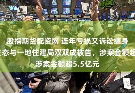 股指期货配资网 连年亏损又诉讼缠身！东珠生态与一地住建局双双成被告，涉案金额超5.5亿元