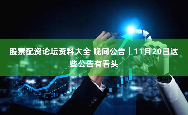 股票配资论坛资料大全 晚间公告｜11月20日这些公告有看头