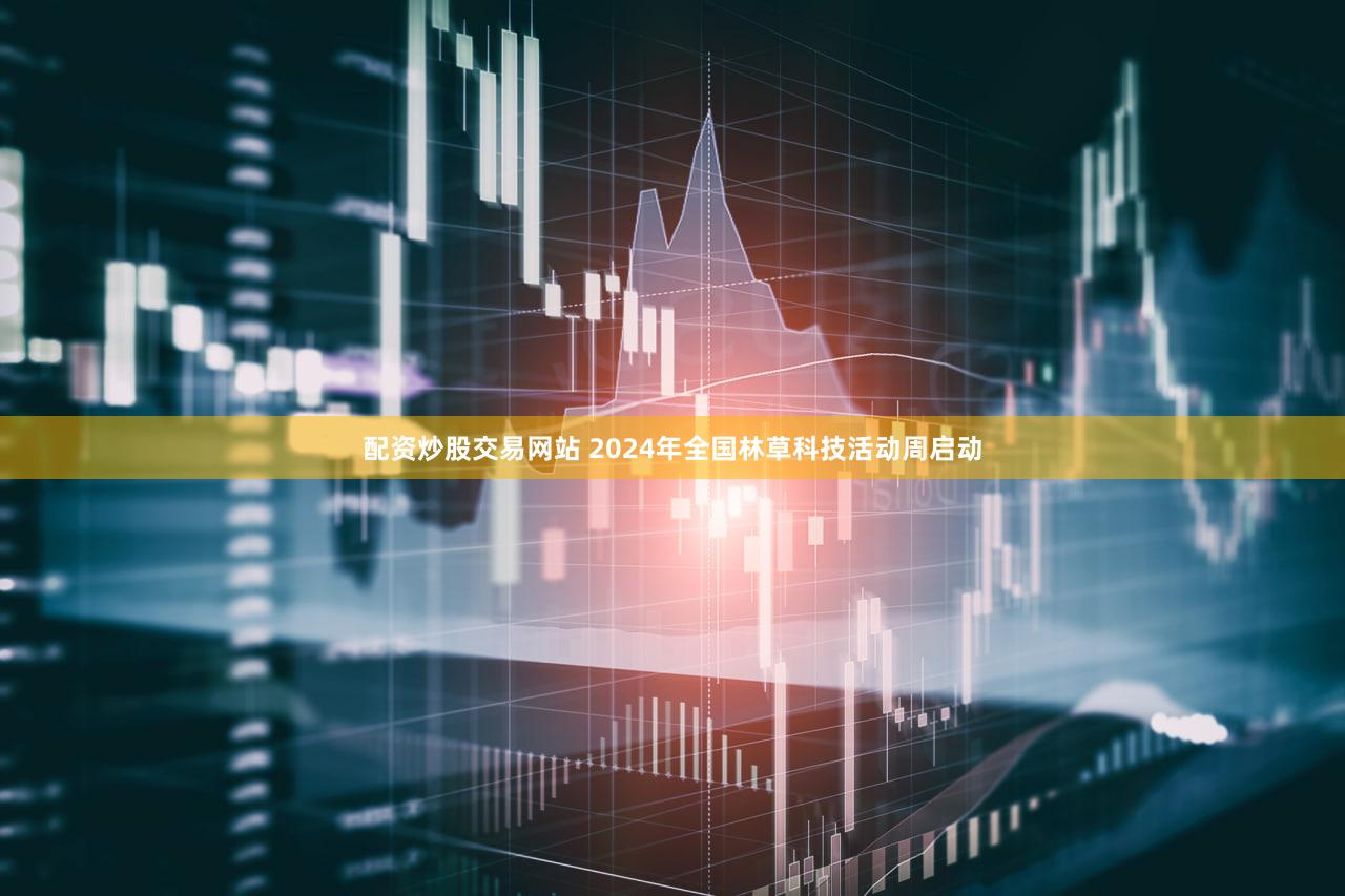 配资炒股交易网站 2024年全国林草科技活动周启动