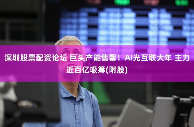 深圳股票配资论坛 巨头产能售罄！AI光互联大年 主力近百亿吸筹(附股)