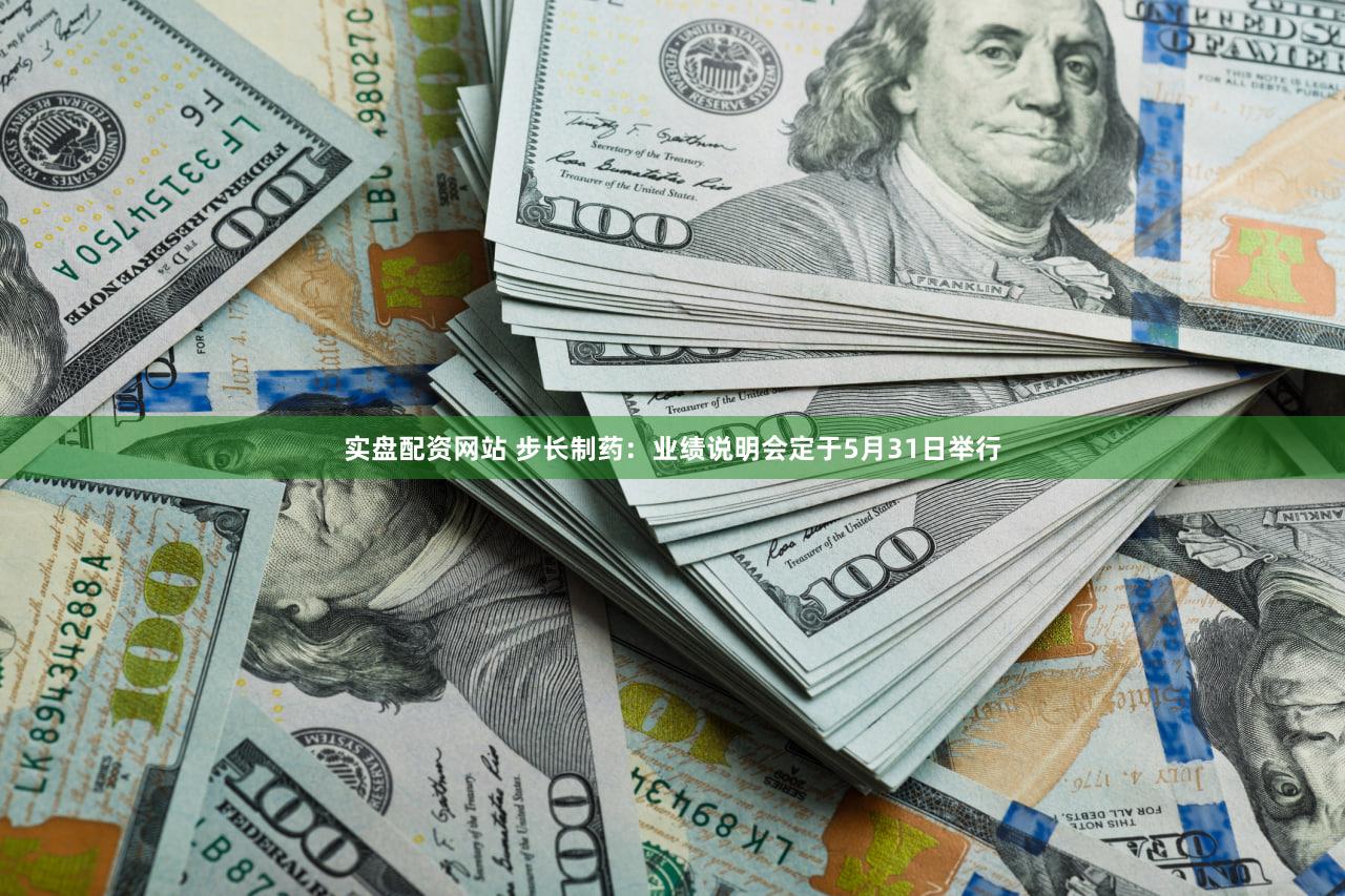 实盘配资网站 步长制药：业绩说明会定于5月31日举行