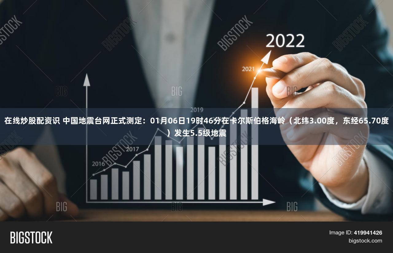 在线炒股配资识 中国地震台网正式测定：01月06日19时46分在卡尔斯伯格海岭（北纬3.00度，东经65.70度）发生5.5级地震