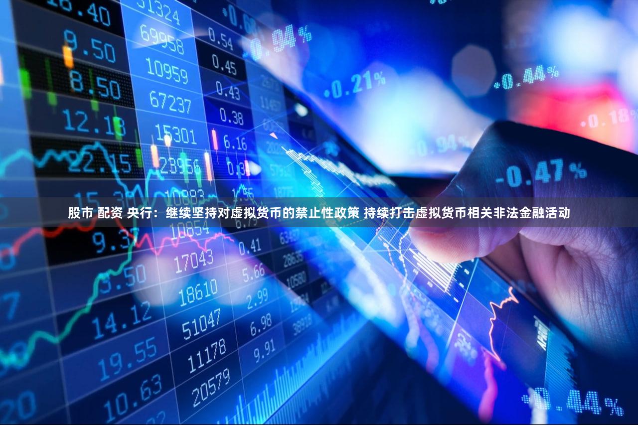 股市 配资 央行：继续坚持对虚拟货币的禁止性政策 持续打击虚拟货币相关非法金融活动