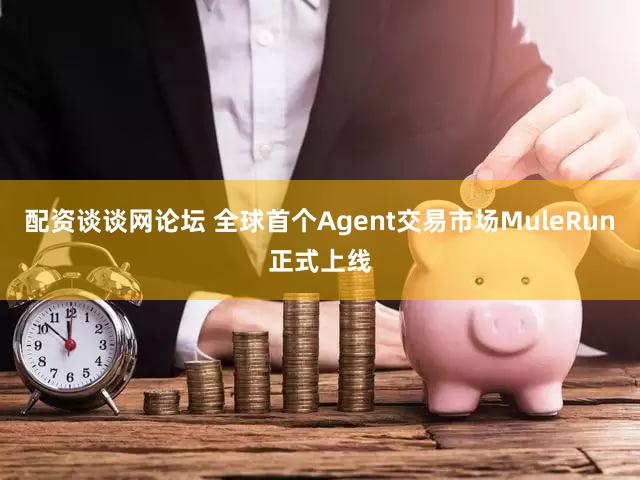 配资谈谈网论坛 全球首个Agent交易市场MuleRun正式上线
