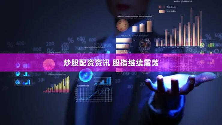 炒股配资资讯 股指继续震荡