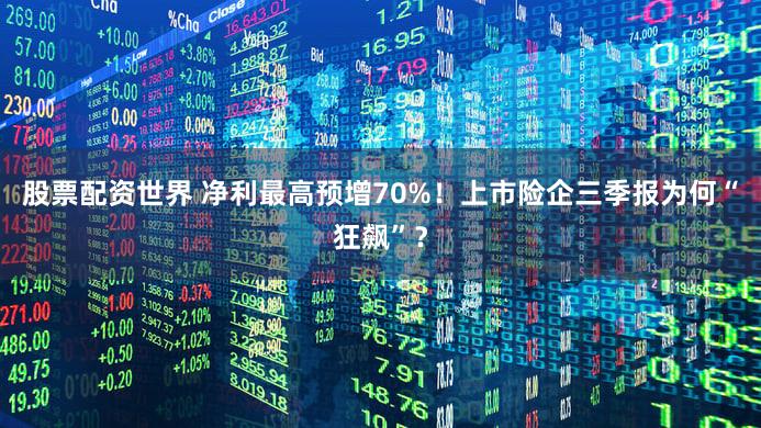 股票配资世界 净利最高预增70%！上市险企三季报为何“狂飙”？