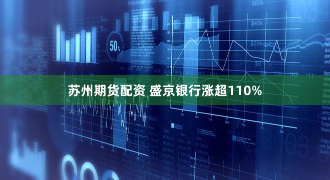 苏州期货配资 盛京银行涨超110%