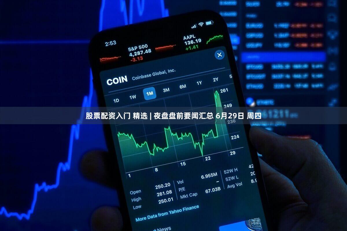 股票配资入门 精选 | 夜盘盘前要闻汇总 6月29日 周四