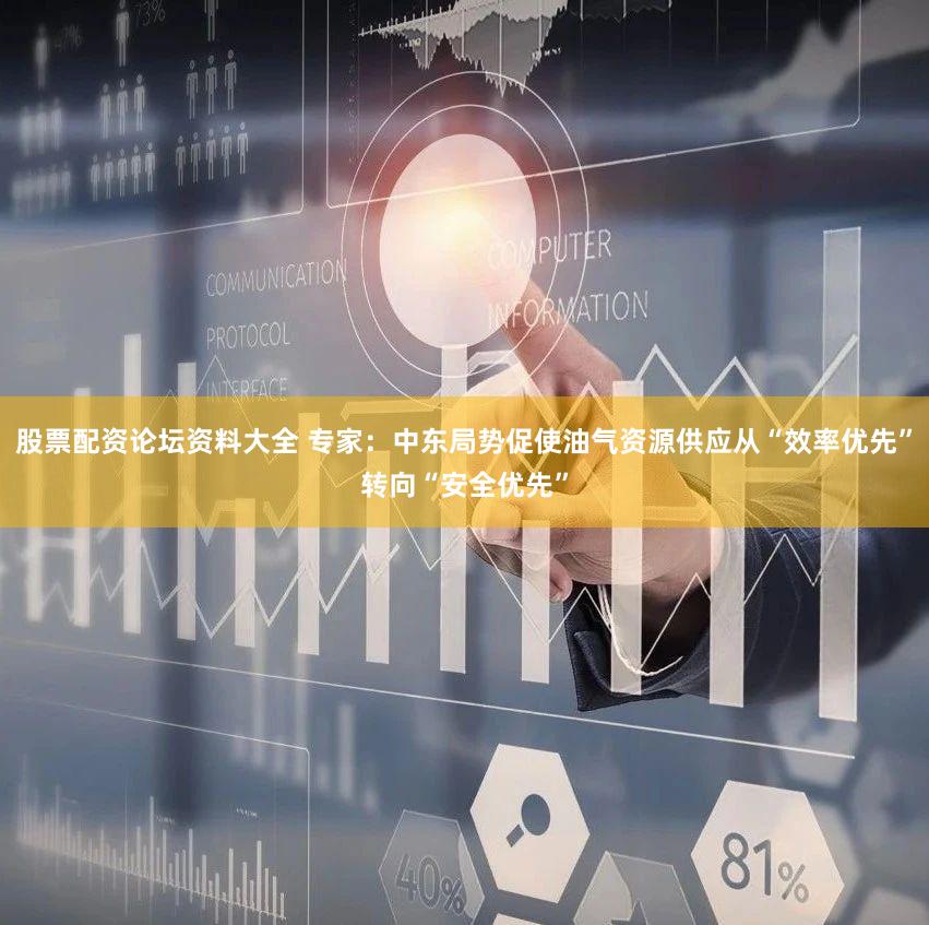 股票配资论坛资料大全 专家：中东局势促使油气资源供应从“效率优先”转向“安全优先”