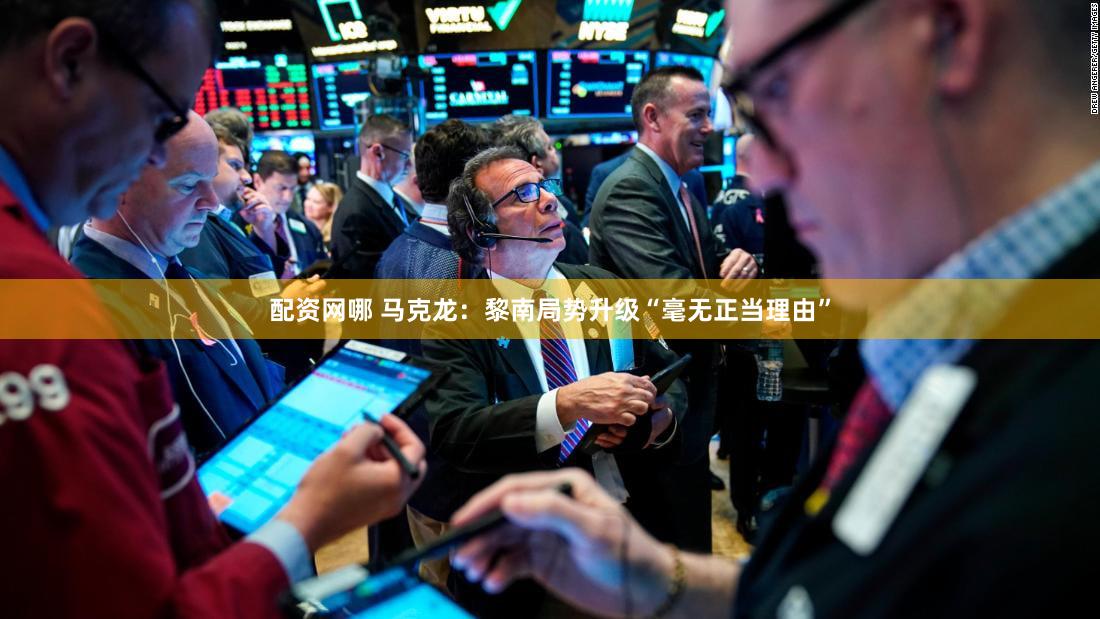 配资网哪 马克龙：黎南局势升级“毫无正当理由”